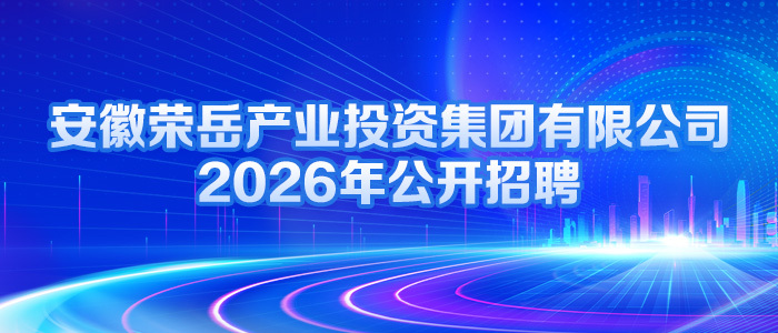 安徽荣岳产业投资集团有限公司 2026年公开招聘工作人员