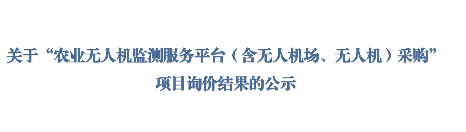 关于“农业无人机监测服务平台（含无人机场、无人机）采购”项目询价结果的公示