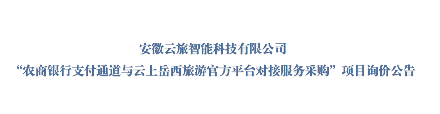 安徽云旅智能科技有限公司“农商银行支付通道与云上岳西旅游官方平台对接服务采购”项目询价公告