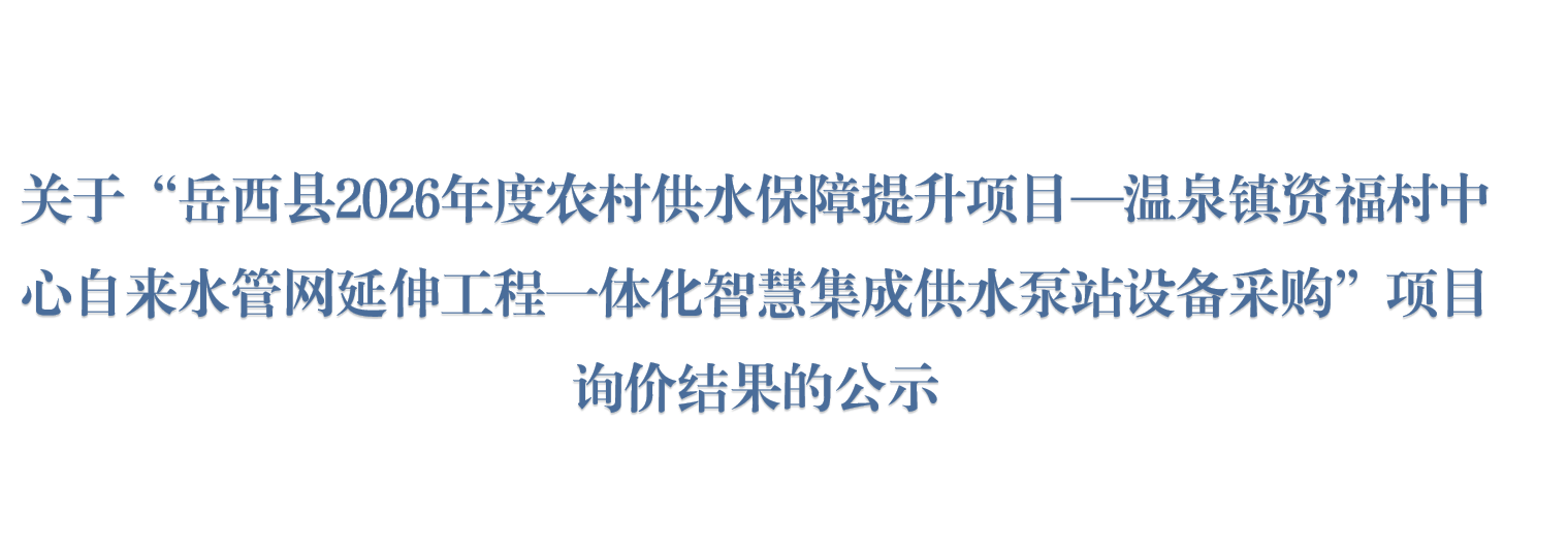 关于“岳西县2026年度农村供水保障提升项目—温泉镇资福村中心自来水管网延伸工程一体化智慧集成供水泵站设备采购”项目询价结果的公示