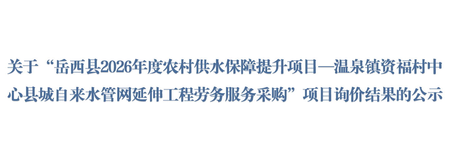 关于“岳西县2026年度农村供水保障提升项目—温泉镇资福村中心县城自来水管网延伸工程劳务服务采购”项目询价结果的公示